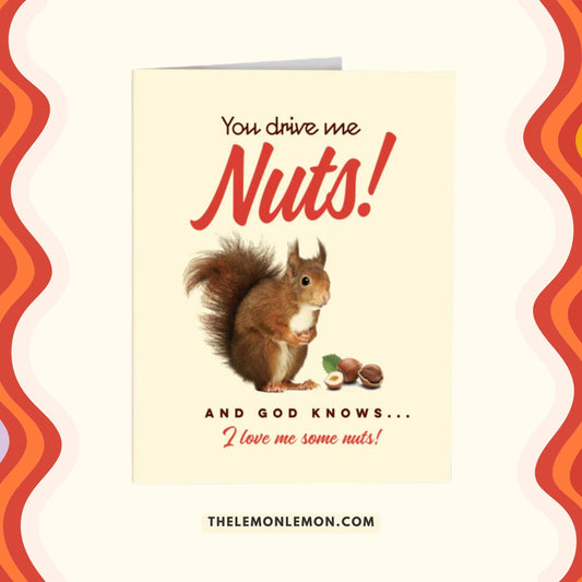 YOU DRIVE ME NUTS! - GREETING CARD
